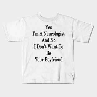 Yes I'm A Neurologist And No I Don't Want To Be Your Boyfriend Kids T-Shirt